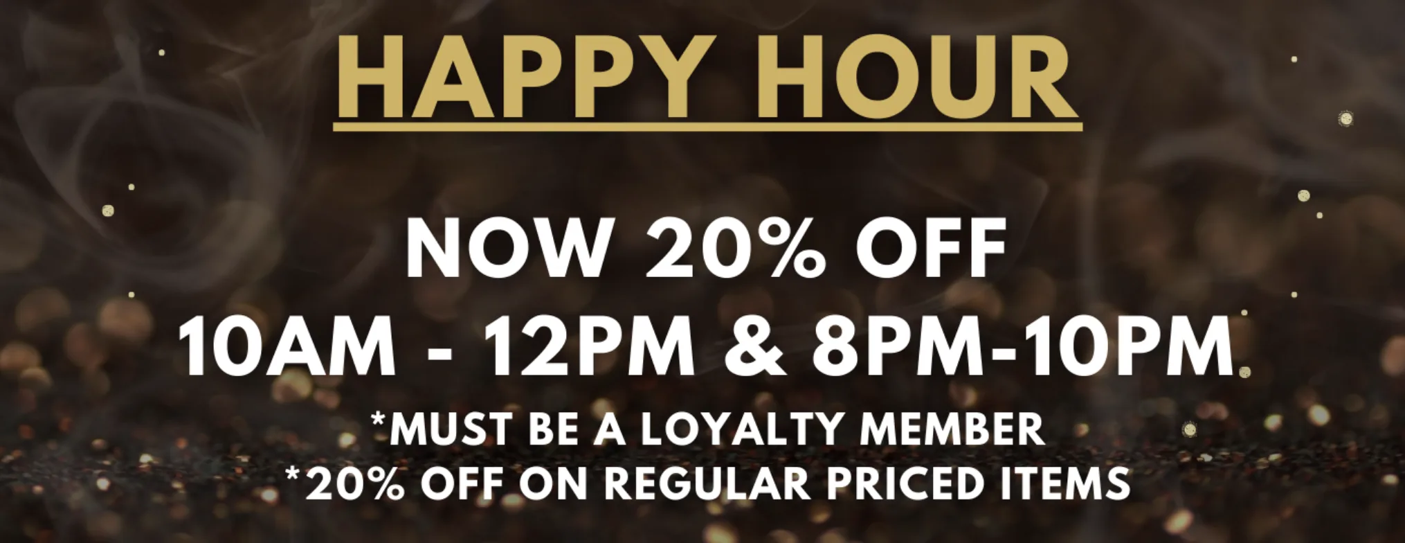 Happy Hour, 20% off 10AM-12PM and 8PM-10PM, in store only, loyalty members, regular-priced items